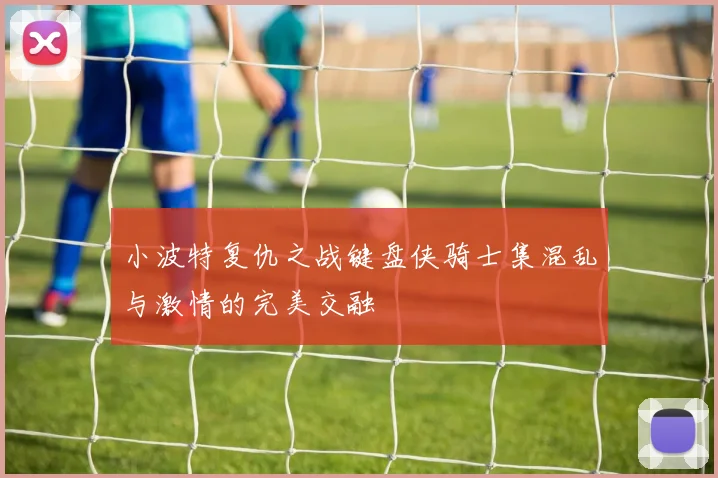 小波特复仇之战键盘侠骑士集混乱与激情的完美交融