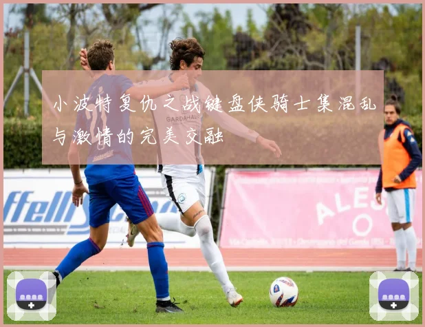 小波特复仇之战键盘侠骑士集混乱与激情的完美交融