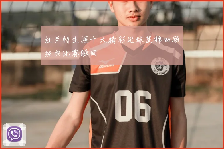 杜兰特生涯十大精彩进球集锦回顾经典比赛瞬间