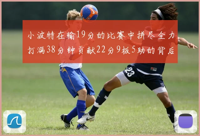 小波特在输19分的比赛中拼尽全力打满38分钟贡献22分9板5助的背后原因分析