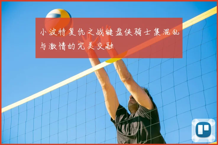 小波特复仇之战键盘侠骑士集混乱与激情的完美交融