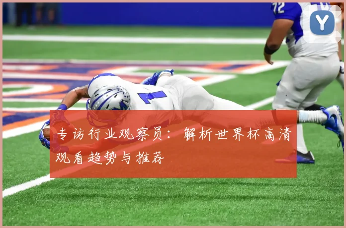 专访行业观察员:解析世界杯高清观看趋势与推荐