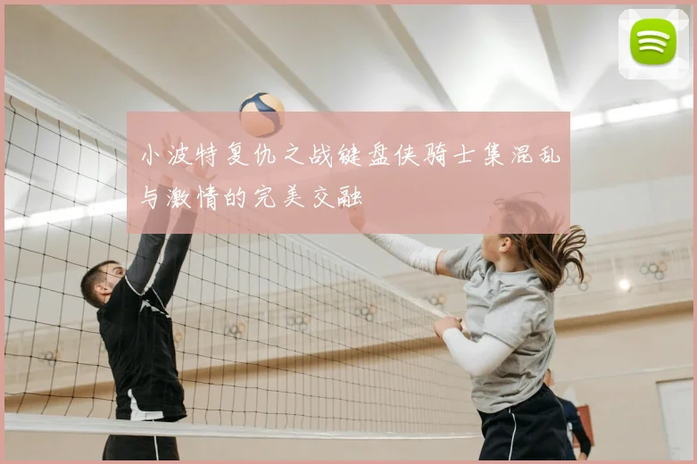 小波特复仇之战键盘侠骑士集混乱与激情的完美交融