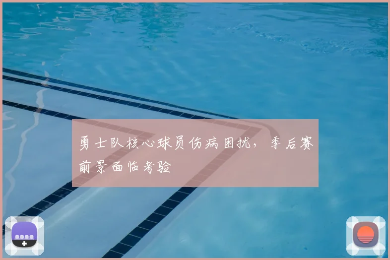 勇士队核心球员伤病困扰,季后赛前景面临考验