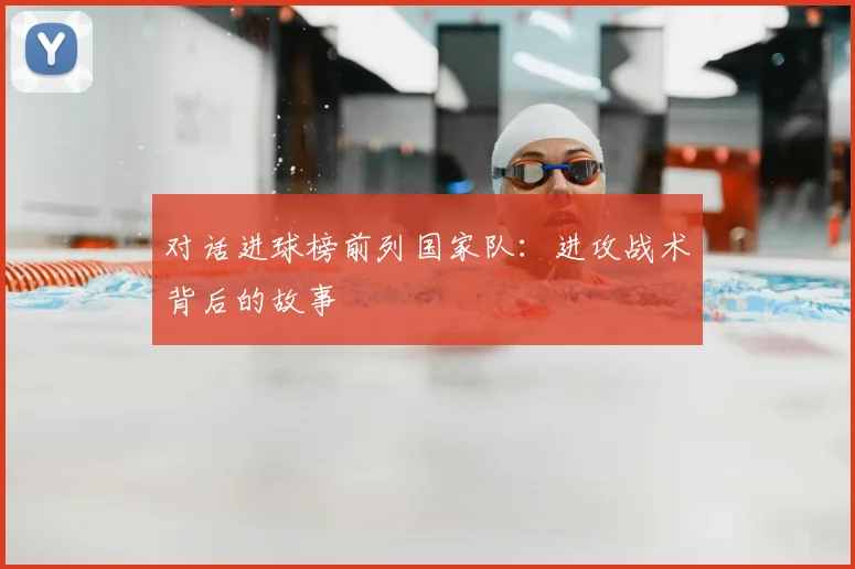 对话进球榜前列国家队：进攻战术背后的故事