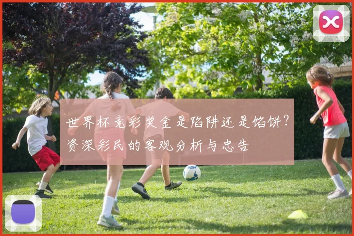 世界杯竞彩奖金是陷阱还是馅饼?资深彩民的客观分析与忠告