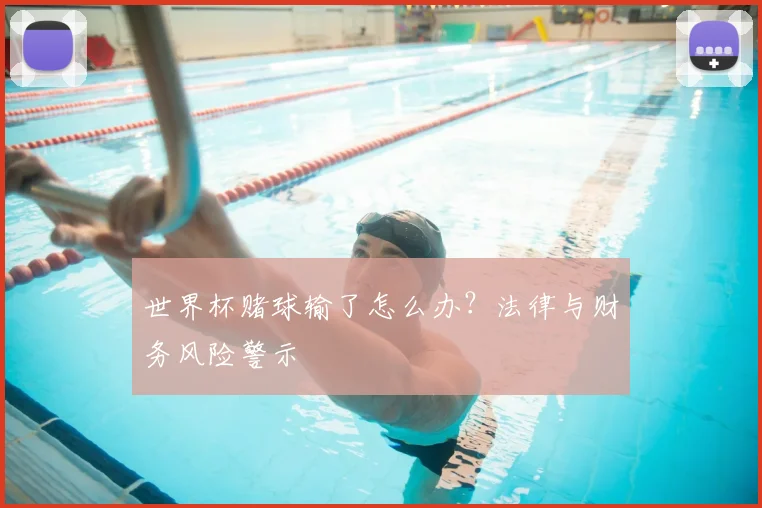 世界杯赌球输了怎么办?法律与财务风险警示