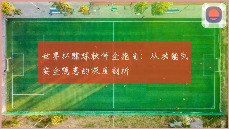 世界杯赌球软件全指南：从功能到安全隐患的深度剖析