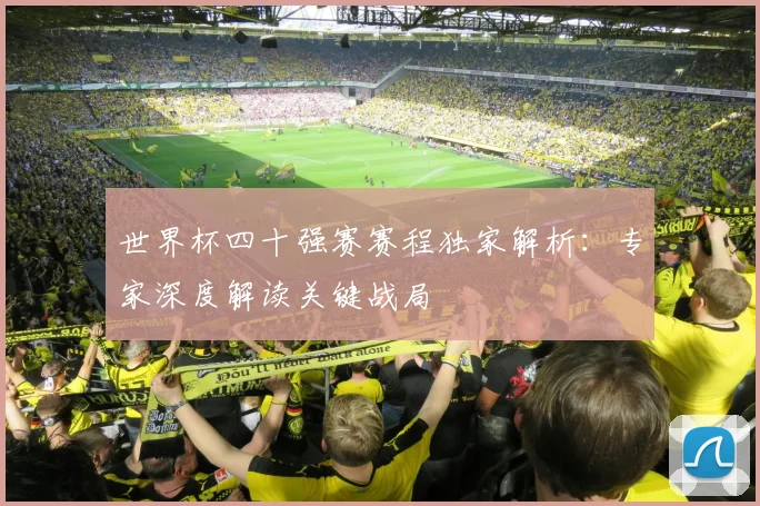 世界杯四十强赛赛程独家解析：专家深度解读关键战局