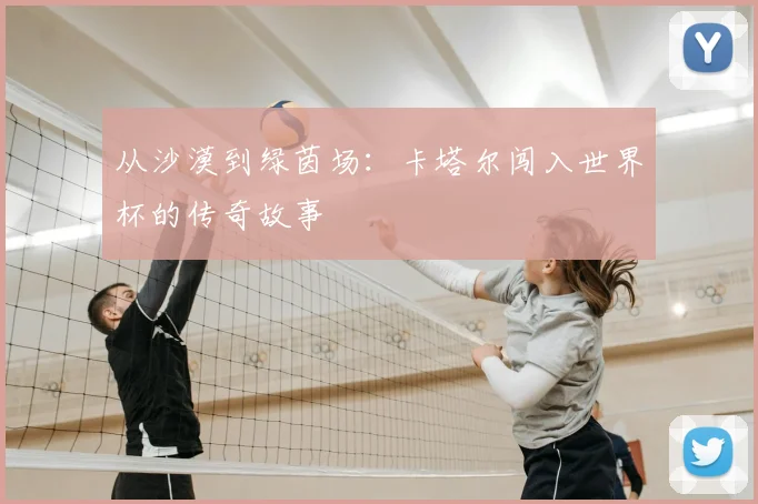 从沙漠到绿茵场：卡塔尔闯入世界杯的传奇故事