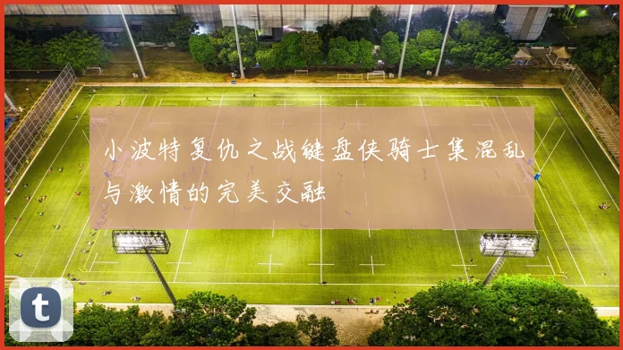 小波特复仇之战键盘侠骑士集混乱与激情的完美交融