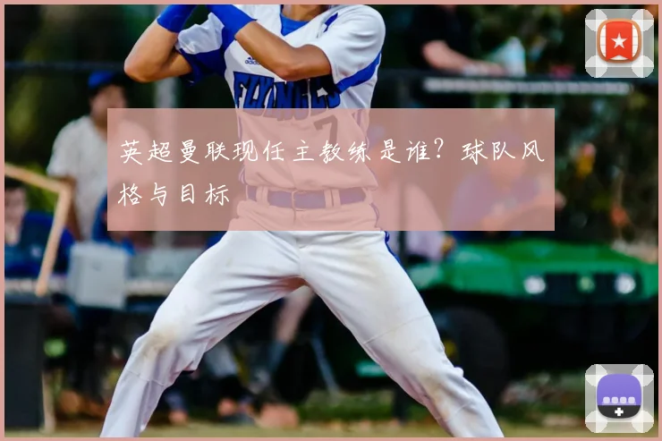 英超曼联现任主教练是谁？球队风格与目标