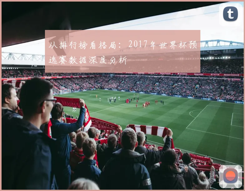 从排行榜看格局：2017年世界杯预选赛数据深度分析