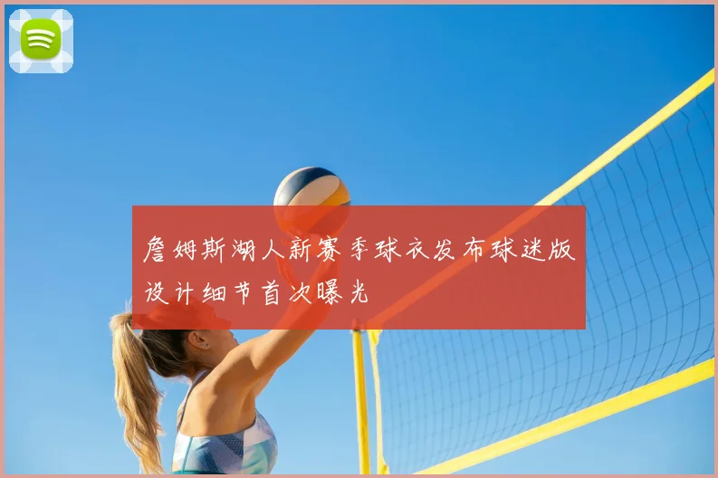 詹姆斯湖人新赛季球衣发布球迷版设计细节首次曝光