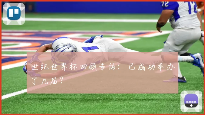 世纪世界杯回顾专访:已成功举办了几届?