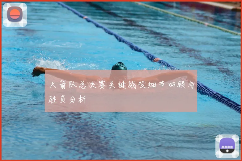 火箭队总决赛关键战役细节回顾与胜负分析