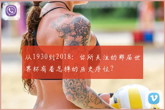 从1930到2018：你所关注的那届世界杯有着怎样的历史序位？