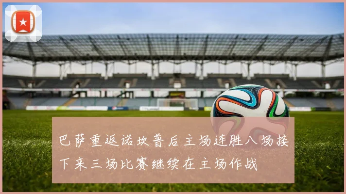 巴萨重返诺坎普后主场连胜八场接下来三场比赛继续在主场作战