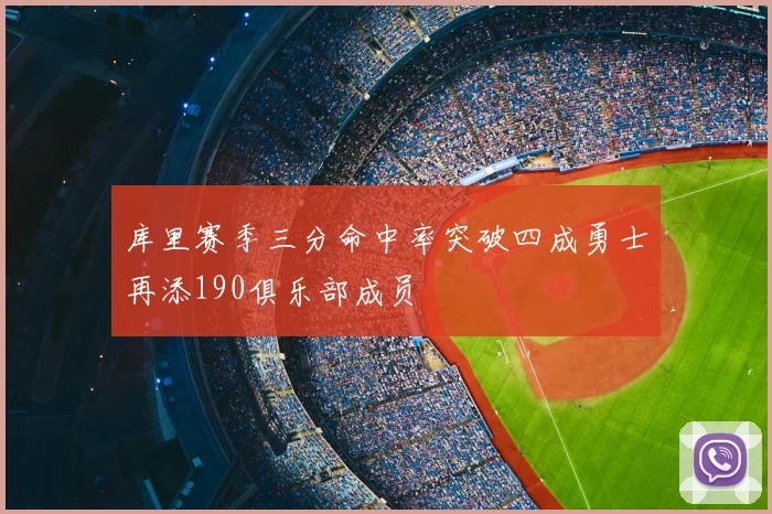 库里赛季三分命中率突破四成勇士再添190俱乐部成员