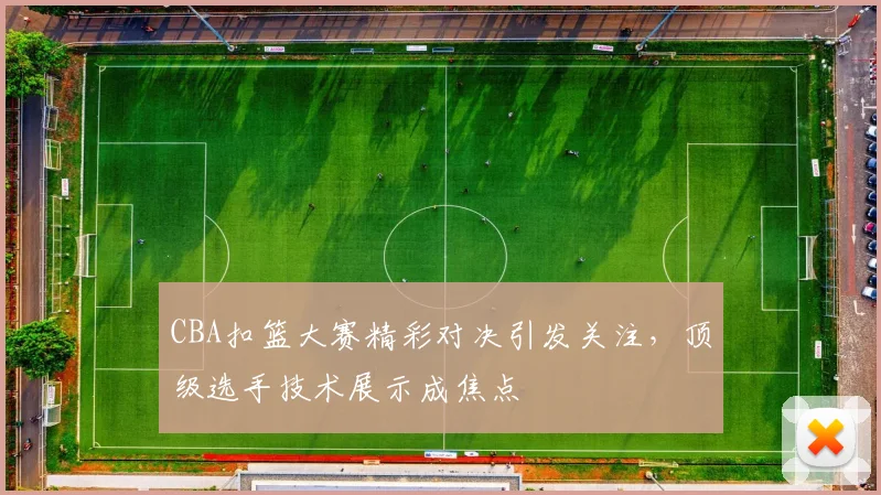 CBA扣篮大赛精彩对决引发关注，顶级选手技术展示成焦点