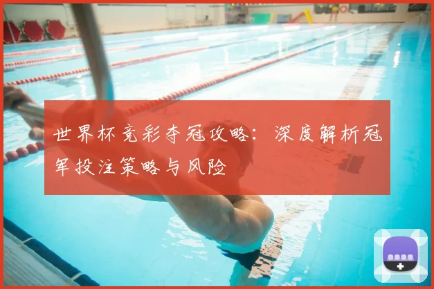 世界杯竞彩夺冠攻略：深度解析冠军投注策略与风险