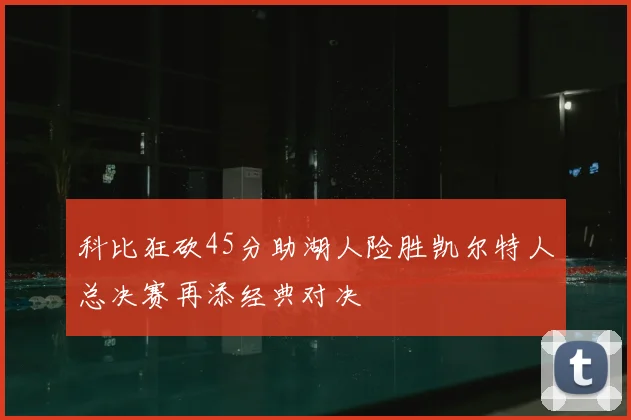 科比狂砍45分助湖人险胜凯尔特人总决赛再添经典对决