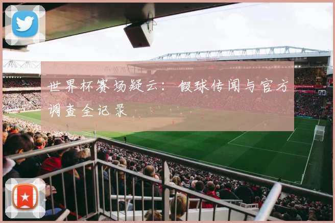 世界杯赛场疑云：假球传闻与官方调查全记录