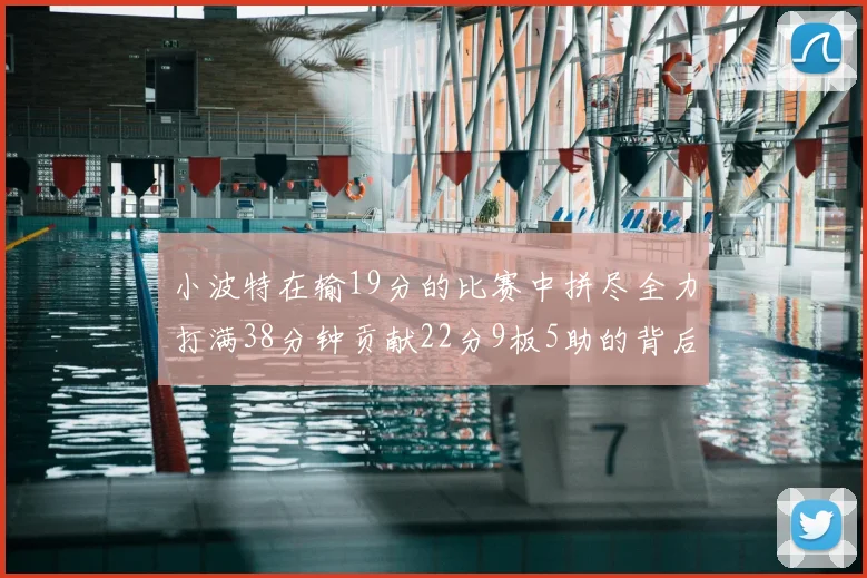 小波特在输19分的比赛中拼尽全力打满38分钟贡献22分9板5助的背后原因分析