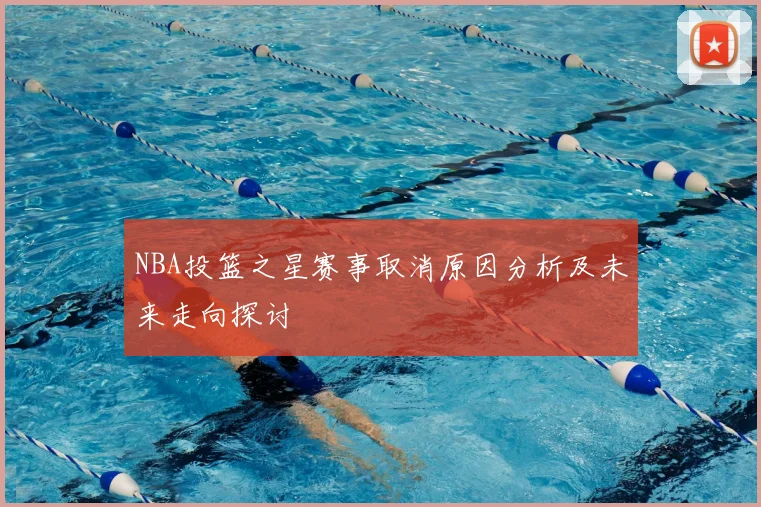 NBA投篮之星赛事取消原因分析及未来走向探讨