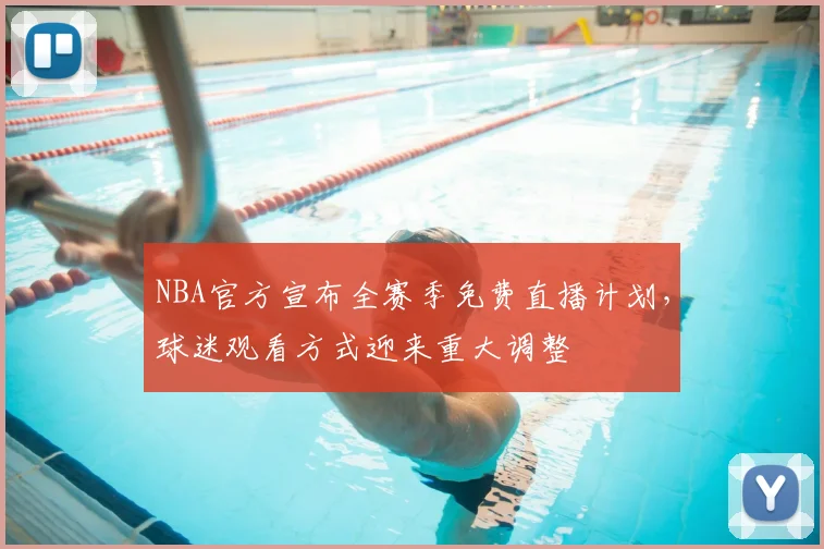 NBA官方宣布全赛季免费直播计划，球迷观看方式迎来重大调整
