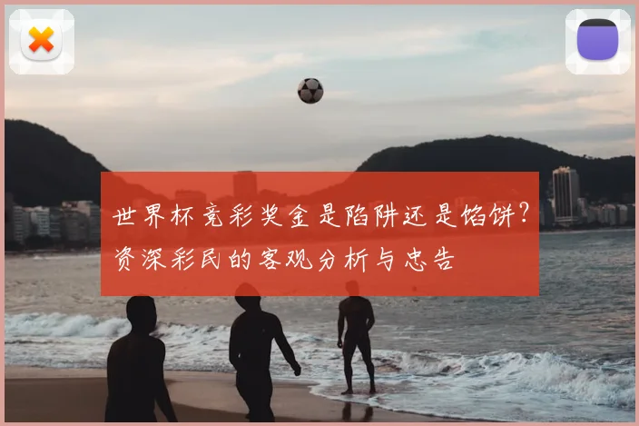 世界杯竞彩奖金是陷阱还是馅饼？资深彩民的客观分析与忠告