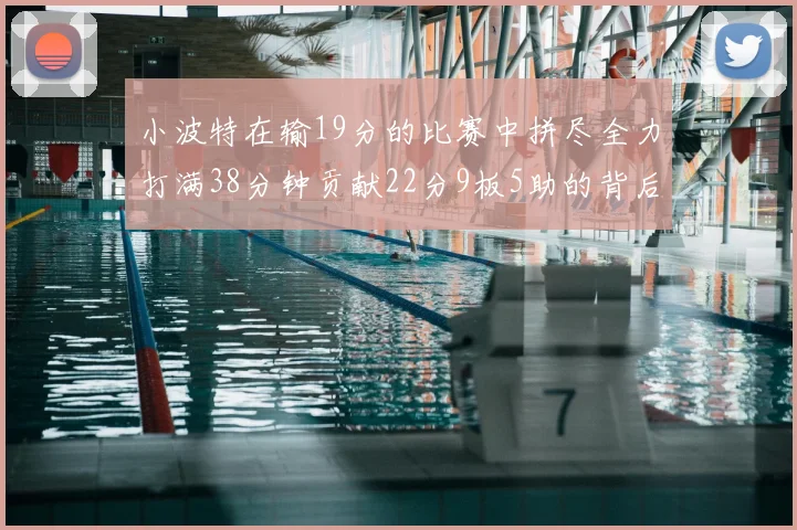 小波特在输19分的比赛中拼尽全力打满38分钟贡献22分9板5助的背后原因分析