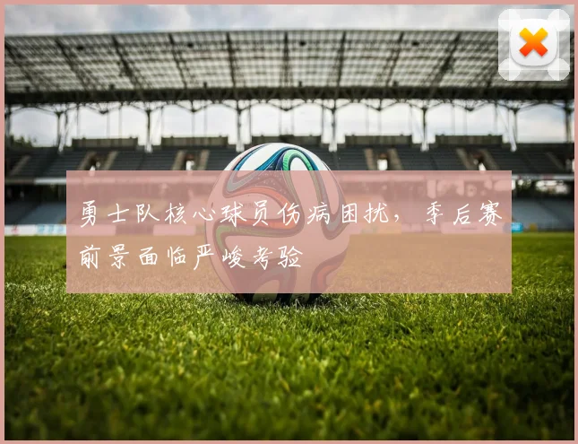 勇士队核心球员伤病困扰,季后赛前景面临严峻考验