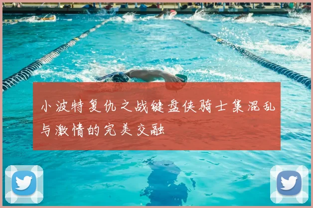 小波特复仇之战键盘侠骑士集混乱与激情的完美交融