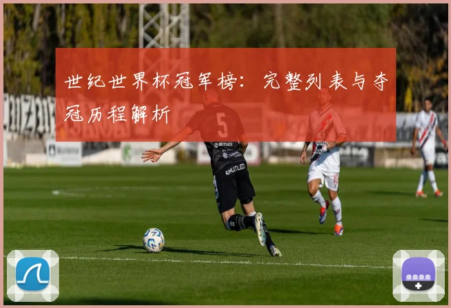 世纪世界杯冠军榜：完整列表与夺冠历程解析