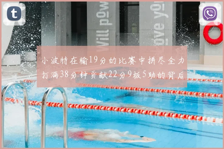 小波特在输19分的比赛中拼尽全力打满38分钟贡献22分9板5助的背后原因分析