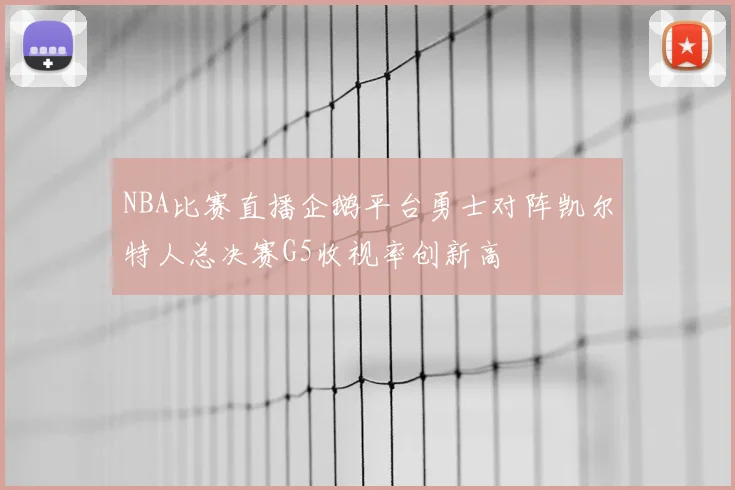 NBA比赛直播企鹅平台勇士对阵凯尔特人总决赛G5收视率创新高