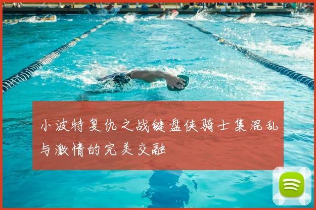 小波特复仇之战键盘侠骑士集混乱与激情的完美交融