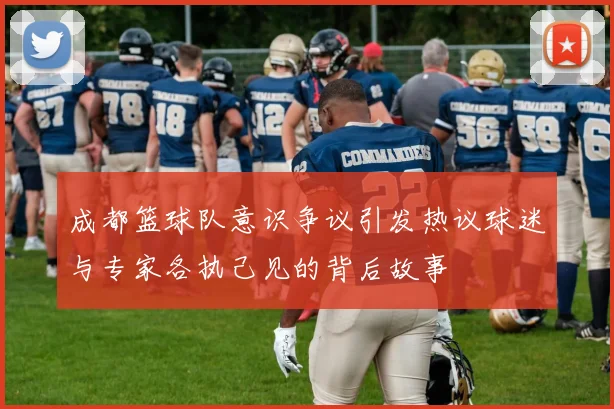 成都篮球队意识争议引发热议球迷与专家各执己见的背后故事