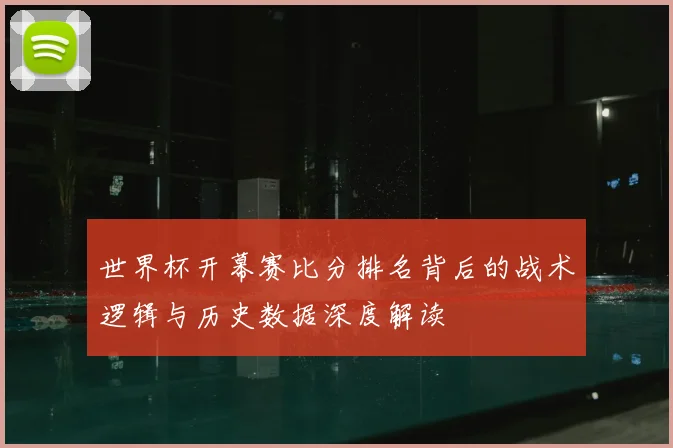 世界杯开幕赛比分排名背后的战术逻辑与历史数据深度解读