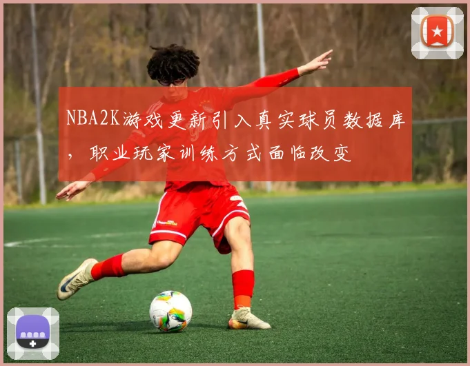 NBA2K游戏更新引入真实球员数据库，职业玩家训练方式面临改变
