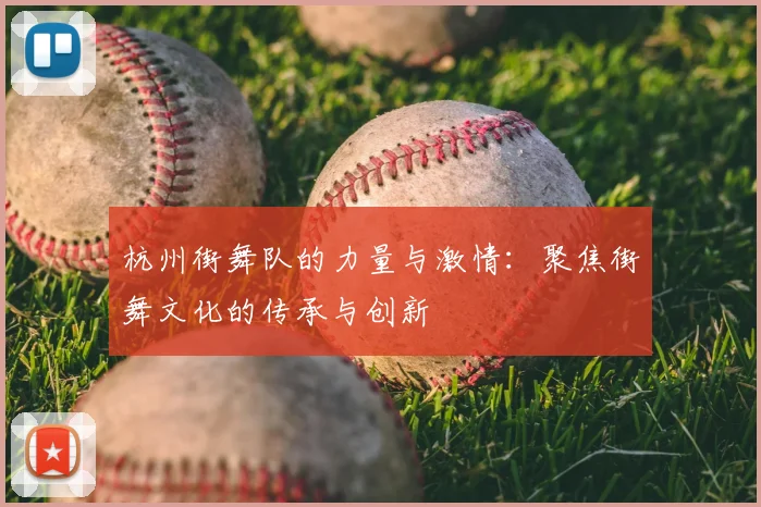 杭州街舞队的力量与激情:聚焦街舞文化的传承与创新
