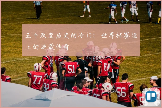 五个改变历史的冷门:世界杯赛场上的逆袭传奇