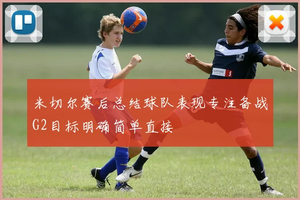 米切尔赛后总结球队表现专注备战G2目标明确简单直接