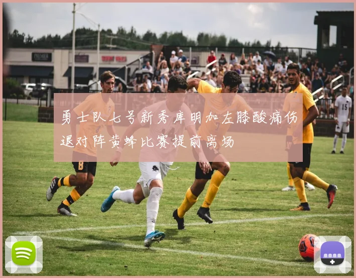 勇士队七号新秀库明加左膝酸痛伤退对阵黄蜂比赛提前离场