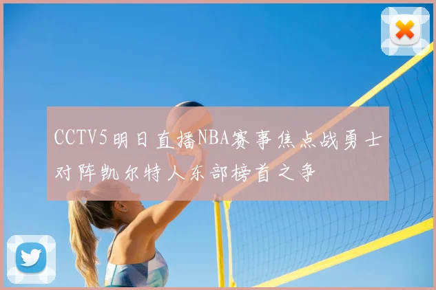 CCTV5明日直播NBA赛事焦点战勇士对阵凯尔特人东部榜首之争