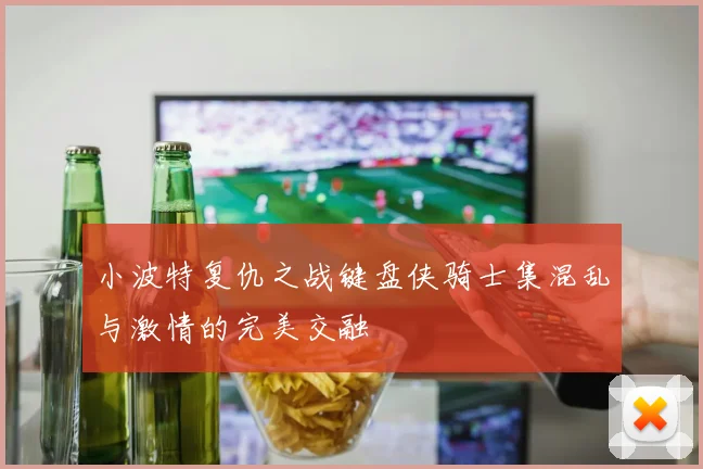 小波特复仇之战键盘侠骑士集混乱与激情的完美交融