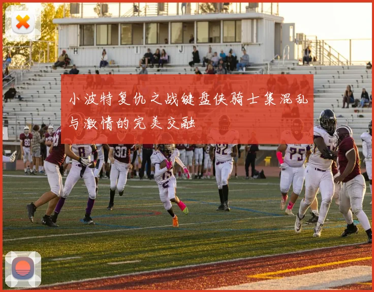 小波特复仇之战键盘侠骑士集混乱与激情的完美交融