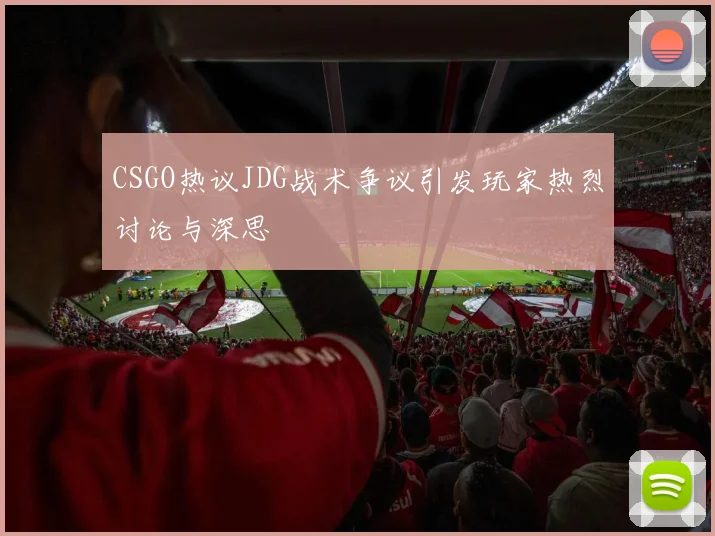CSGO热议JDG战术争议引发玩家热烈讨论与深思