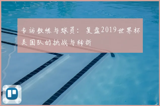 专访教练与球员:复盘2019世界杯美国队的挑战与转折